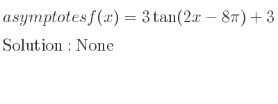 The asymptotes of f(x)=3tan(2x-8pi)+3 is None